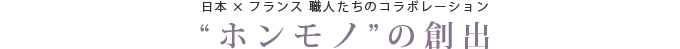 “日本×フランス 職人たちのコラボレーション-ホンモノ”の創出-